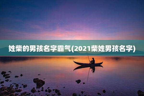 姓柴的男孩名字霸气(2021柴姓男孩名字)