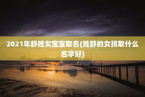 2021年舒姓女宝宝取名(姓舒的女孩取什么名字好)