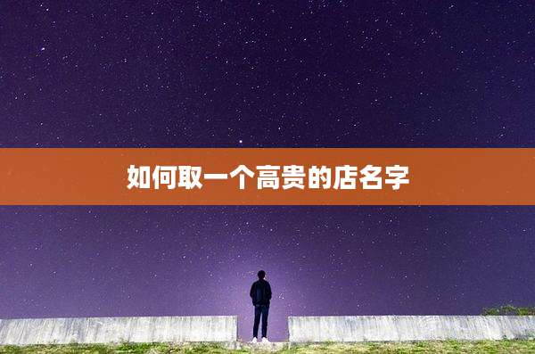 如何取一个高贵的店名字