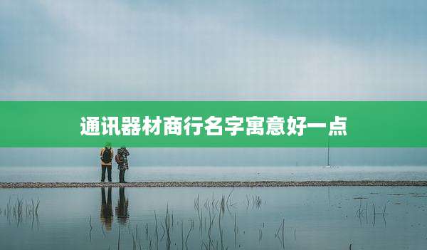 通讯器材商行名字寓意好一点