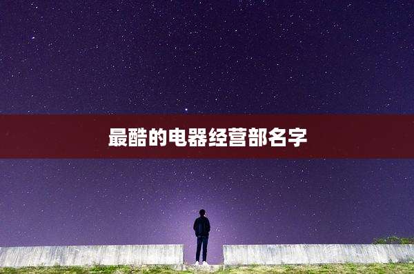 最酷的电器经营部名字