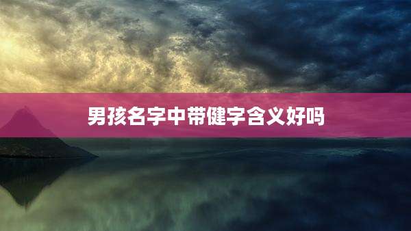 男孩名字中带健字含义好吗
