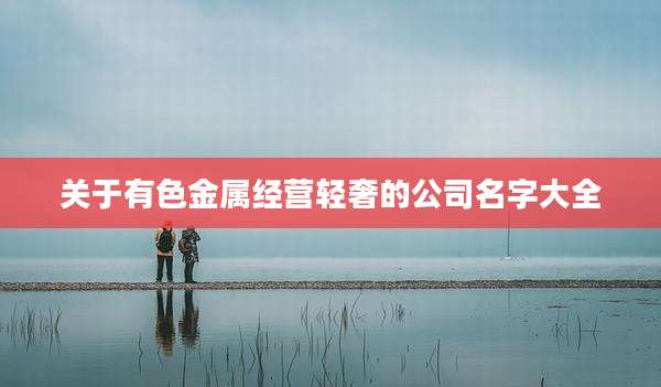 关于有色金属经营轻奢的公司名字大全