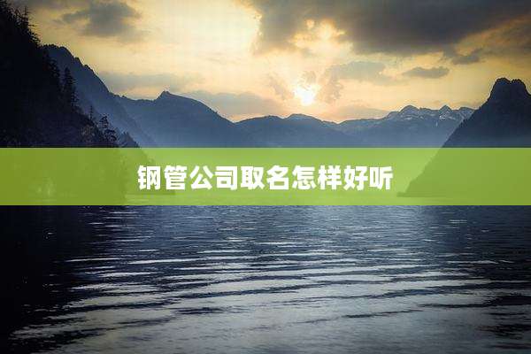钢管公司取名怎样好听