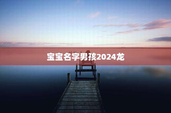 宝宝名字男孩2024龙