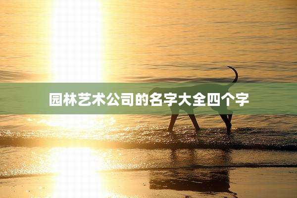 园林艺术公司的名字大全四个字