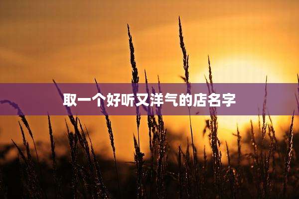 取一个好听又洋气的店名字