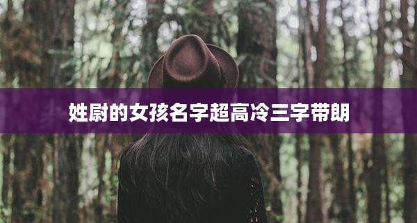 姓尉的女孩名字超高冷三字带朗