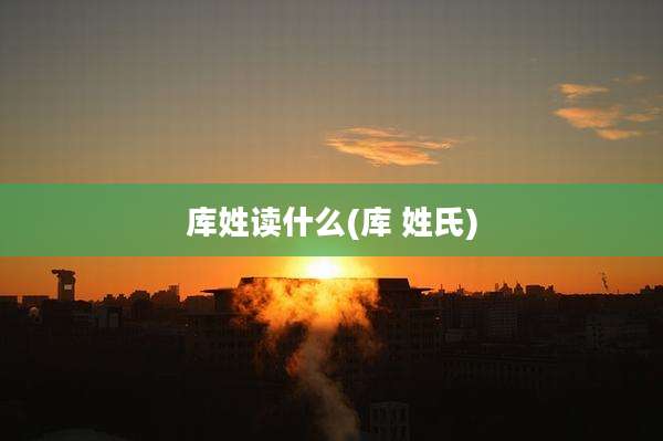库姓读什么(库 姓氏)