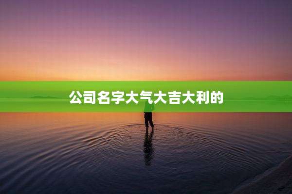 公司名字大气大吉大利的