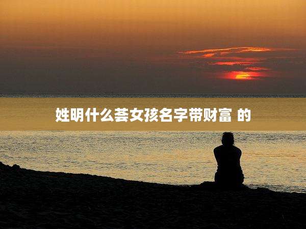 姓明什么荟女孩名字带财富 的