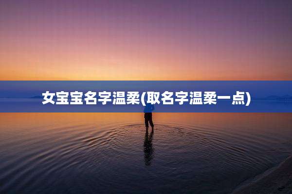 女宝宝名字温柔(取名字温柔一点)