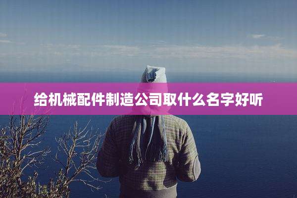 给机械配件制造公司取什么名字好听