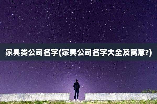 家具类公司名字(家具公司名字大全及寓意?)