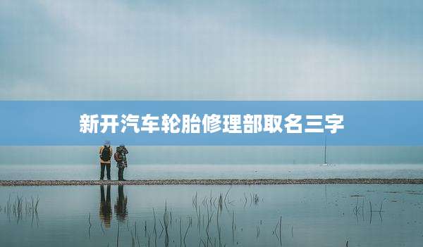新开汽车轮胎修理部取名三字