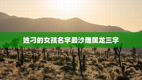 姓刁的女孩名字最沙雕属龙三字