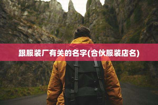跟服装厂有关的名字(合伙服装店名)