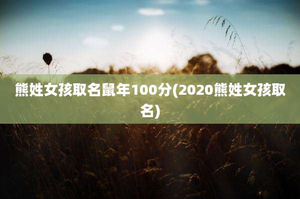 熊姓女孩取名鼠年100分(2020熊姓女孩取名)