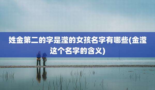 姓金第二的字是滢的女孩名字有哪些(金滢这个名字的含义)