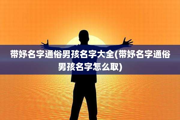 带妤名字通俗男孩名字大全(带妤名字通俗男孩名字怎么取)