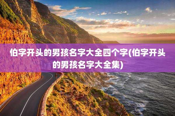 伯字开头的男孩名字大全四个字(伯字开头的男孩名字大全集)