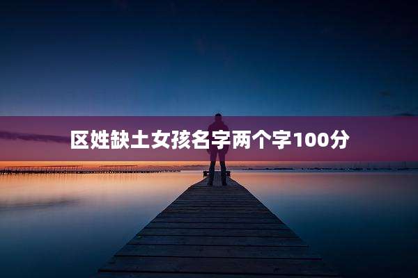 区姓缺土女孩名字两个字100分