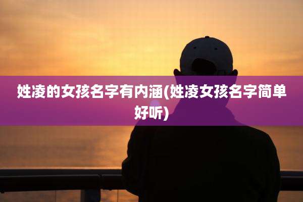 姓凌的女孩名字有内涵(姓凌女孩名字简单好听)