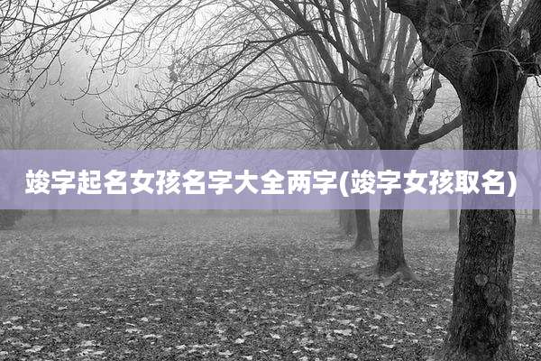 竣字起名女孩名字大全两字(竣字女孩取名)