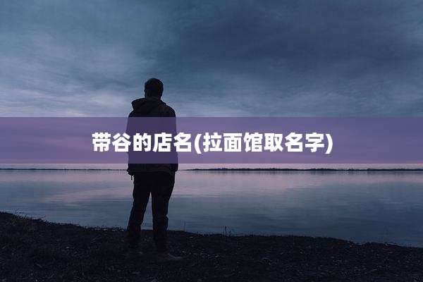 带谷的店名(拉面馆取名字)