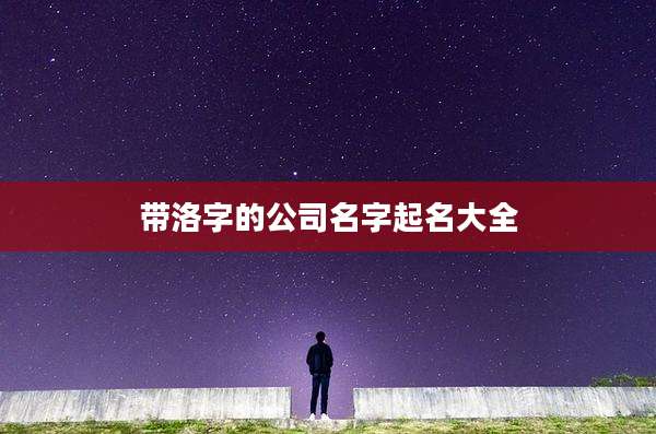 带洛字的公司名字起名大全