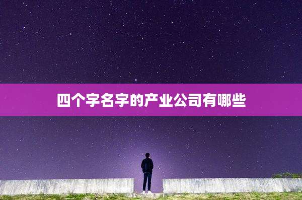 四个字名字的产业公司有哪些