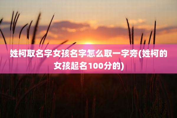 姓柯取名字女孩名字怎么取一字旁(姓柯的女孩起名100分的)