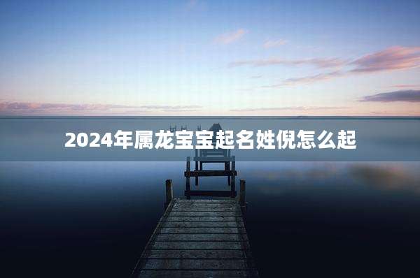 2024年属龙宝宝起名姓倪怎么起