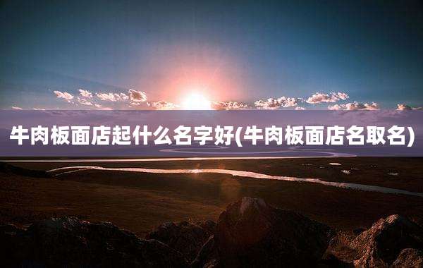牛肉板面店起什么名字好(牛肉板面店名取名)