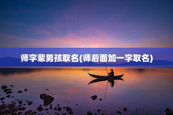 师字辈男孩取名(师后面加一字取名)
