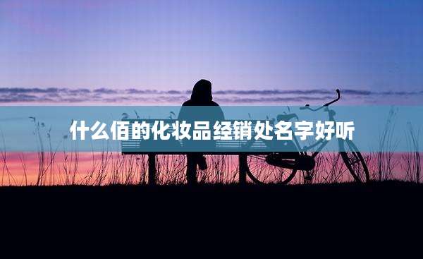 什么佰的化妆品经销处名字好听