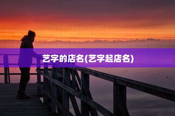 艺字的店名(艺字起店名)