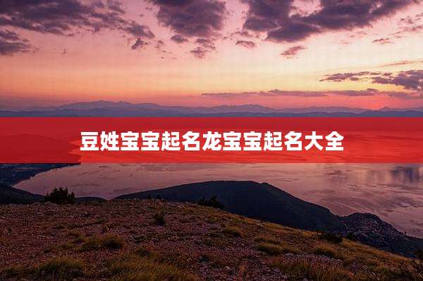 豆姓宝宝起名龙宝宝起名大全