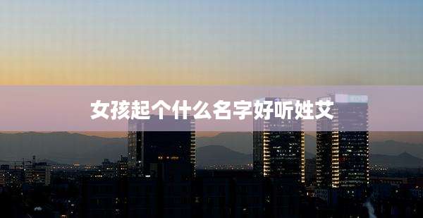 女孩起个什么名字好听姓艾