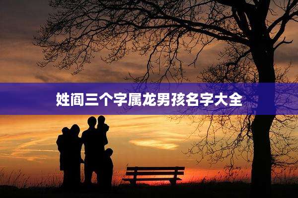 姓阎三个字属龙男孩名字大全