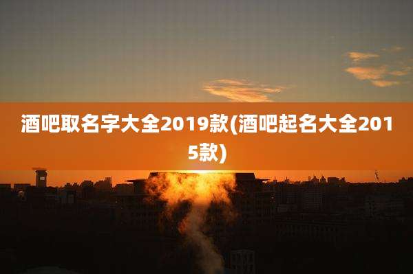 酒吧取名字大全2019款(酒吧起名大全2015款)