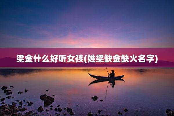 梁金什么好听女孩(姓梁缺金缺火名字)