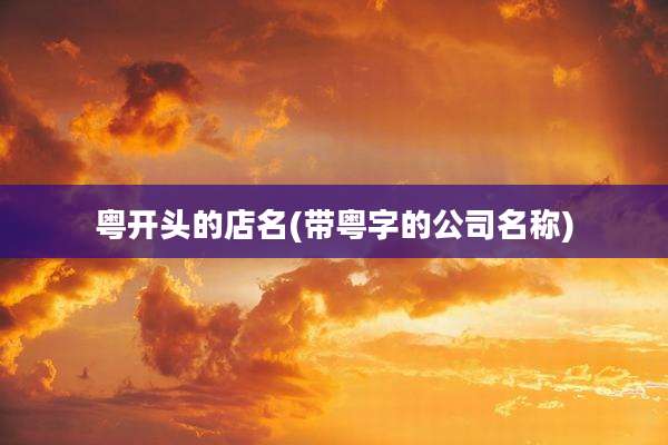 粤开头的店名(带粤字的公司名称)