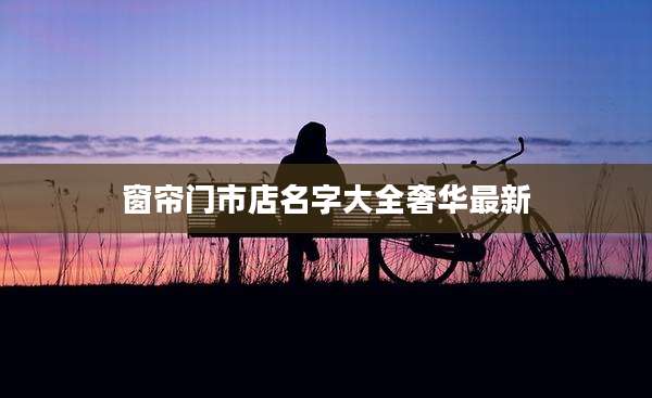 窗帘门市店名字大全奢华最新