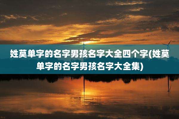 姓莫单字的名字男孩名字大全四个字(姓莫单字的名字男孩名字大全集)