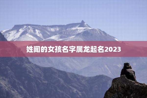 姓闻的女孩名字属龙起名2023