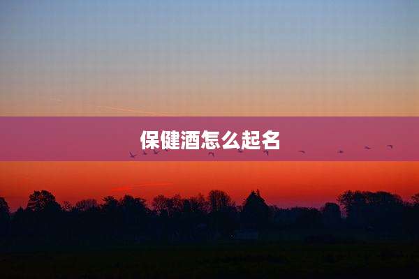 保健酒怎么起名