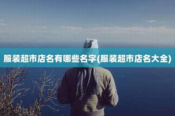 服装超市店名有哪些名字(服装超市店名大全)