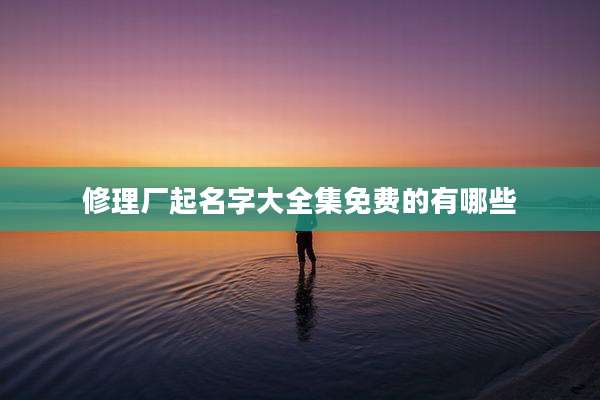 修理厂起名字大全集免费的有哪些