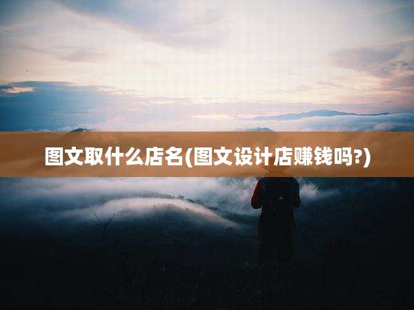 图文取什么店名(图文设计店赚钱吗?)